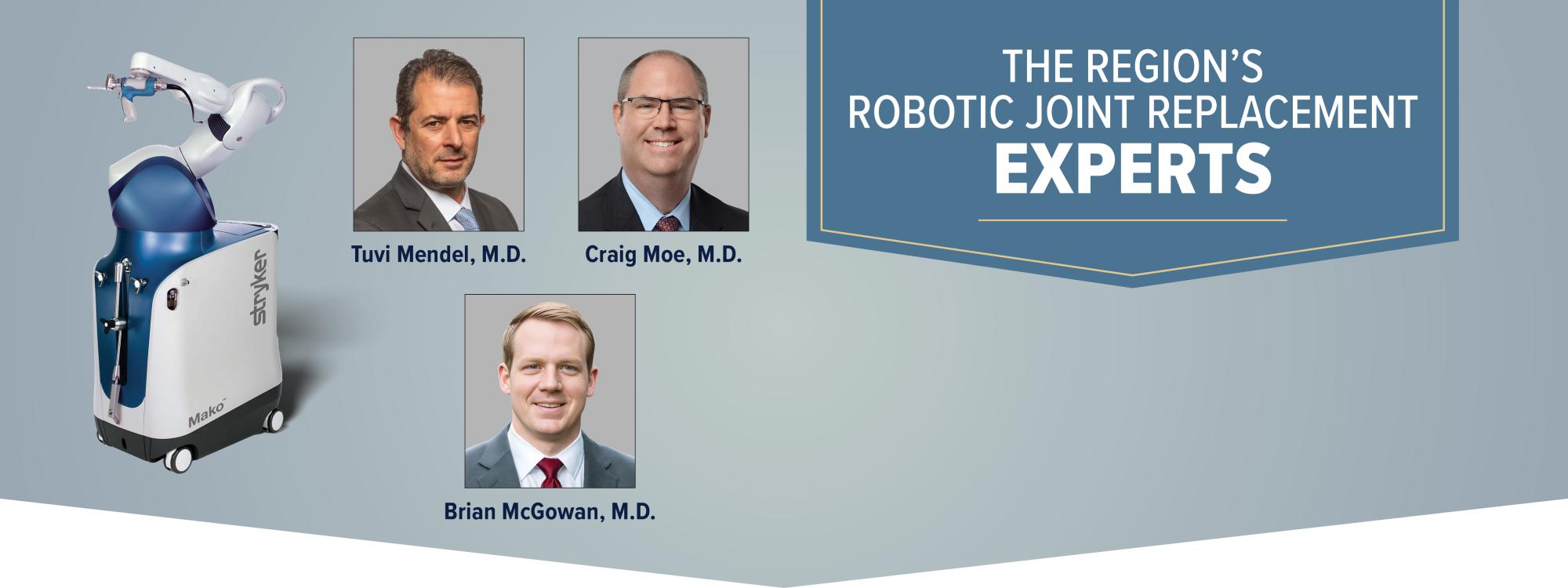 The Region's Robotic Joint Replacement Experts - Dr. Tuvi, Dr. Moe, Dr. McGowan