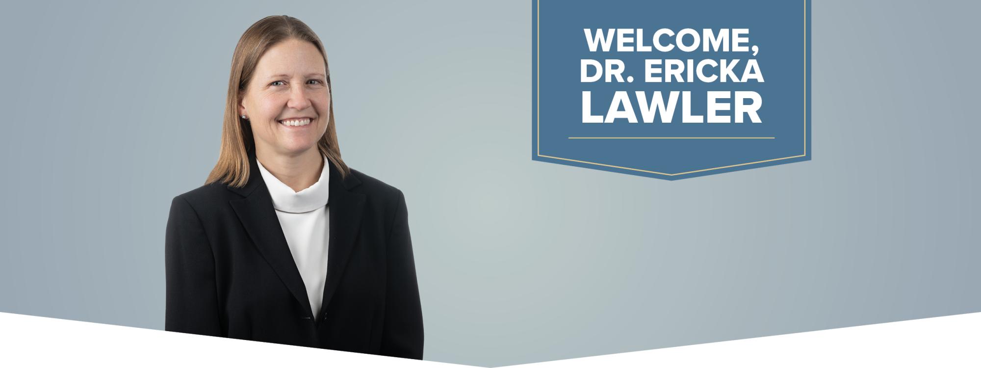 Welcome, Dr. Ericka Lawler